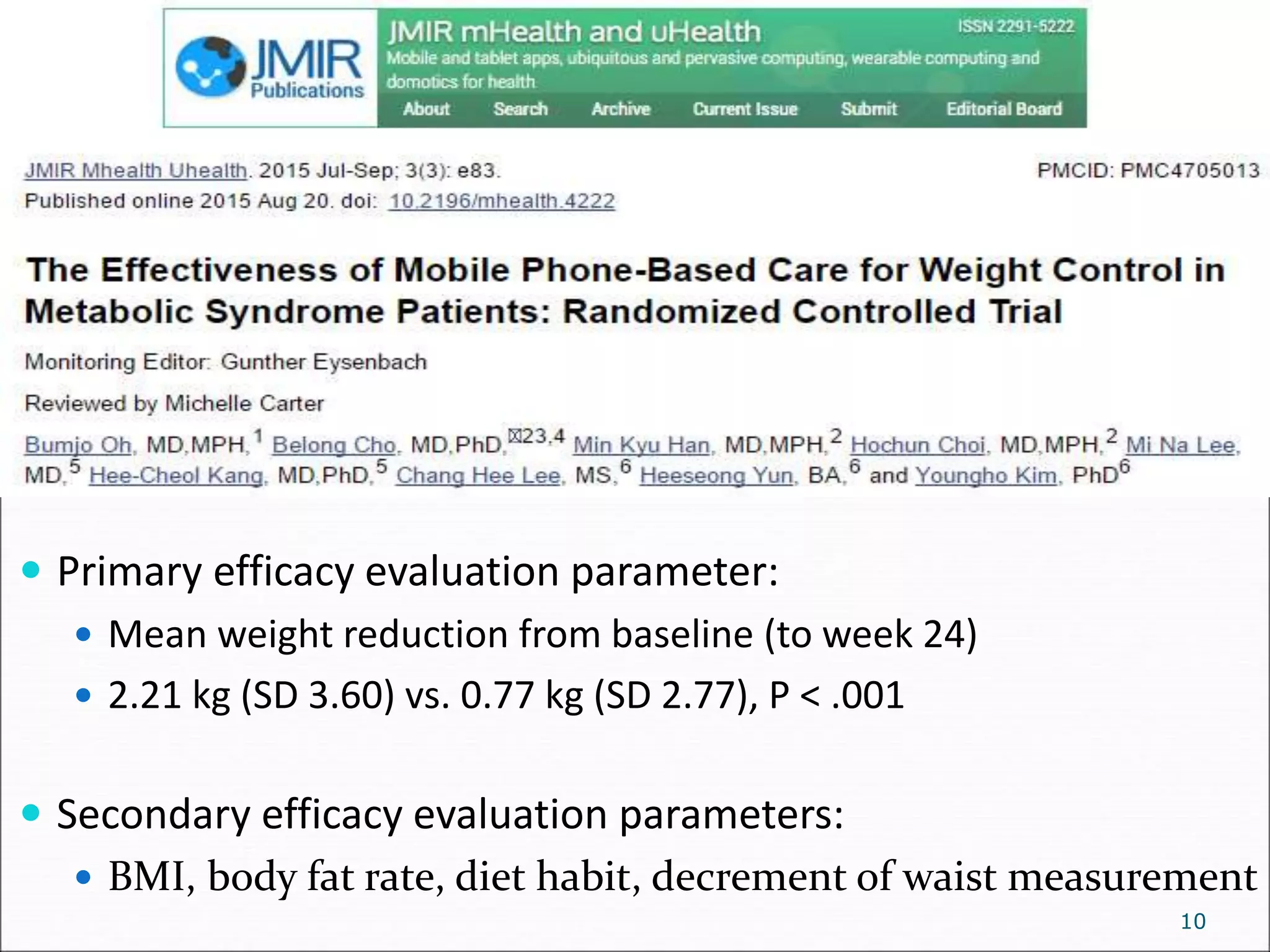 10
 Primary efficacy evaluation parameter:
 Mean weight reduction from baseline (to week 24)
 2.21 kg (SD 3.60) vs. 0.77 kg (SD 2.77), P < .001
 Secondary efficacy evaluation parameters:
 BMI, body fat rate, diet habit, decrement of waist measurement
 
