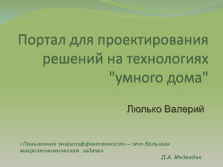 Люлько Валерий


«Повышение энергоэффективности – это большая
макроэкономическая задача»
                                          Д.А. Медведев
 