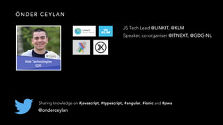 @onderceylan
Sharing knowledge on #javascript, #typescript, #angular, #ionic and #pwa
JS Tech Lead @LINKIT, @KLM
Speaker, co-organiser @ITNEXT, @GDG-NL
Ö N D E R C E Y L A N
 
