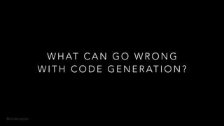 @onderceylan
W H AT C A N G O W R O N G
W I T H C O D E G E N E R AT I O N ?
 