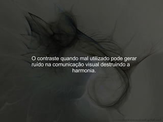 O contraste quando mal utilizado pode gerar ruído na comunicação visual destruindo a  harmonia. 