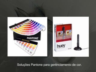 Soluções Pantone para gerênciamento de cor. 