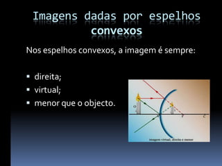 Imagens dadas por espelhos
          convexos
Nos espelhos convexos, a imagem é sempre:

 direita;
 virtual;
 menor que o objecto.
 