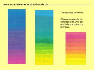 Luz e a cor: Misturas subtractivas da cor Tonalidades de cores: Obtém-se através da saturação de uma cor primária por outra cor primária. 