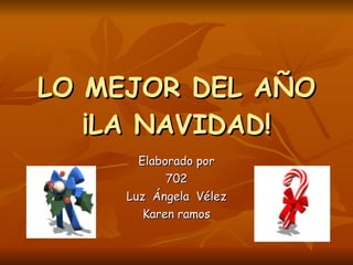 LO MEJOR DEL AÑO ¡LA NAVIDAD! Elaborado por 702 Luz  Ángela  Vélez Karen ramos  