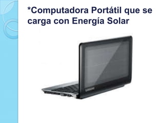 *Computadora Portátil que se
carga con Energía Solar

 