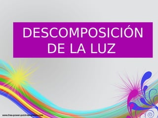 DESCOMPOSICIÓN
DE LA LUZ