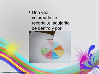 • Una vez
coloreado se
recorta ,el agujerito
de dentro y por
fuera