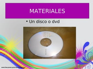 MATERIALES
• Un disco o dvd