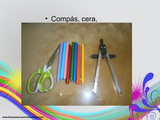 • Compás, cera,
tijeras