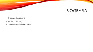 BIOGRAFIA
• Google imagens
• Minha cabeça
• Manual escolar 8º ano
 