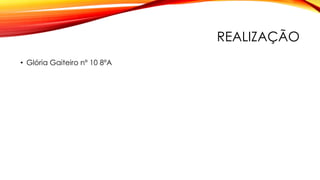 REALIZAÇÃO
• Glória Gaiteiro nº 10 8ºA
 