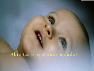 Abre tus ojos a otras miradas