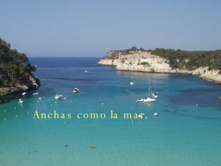 Anchas como la mar.
