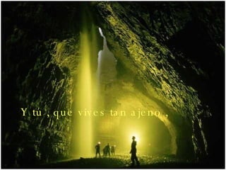 Y tú , que vives tan ajeno ,