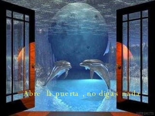 Abre la puerta , no digas nada