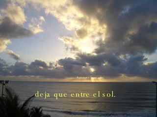 deja que entre el sol.