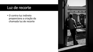 Luz de recorte
• O contra-luz indireto
proporciona a criação da
chamada luz de recorte
 