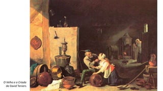 O Velho e a Criada
de David Teniers
 