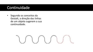 Continuidade
• Segundo os conceitos da
Gestalt, a direção das linhas
de um objeto sugerem a sua
continuidade.
 