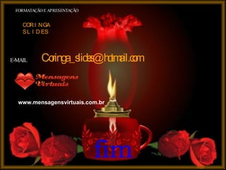 FORMATAÇÃO E APRESENTAÇÃO CORINGA  SLIDES E-MAIL [email_address] fim www.mensagensvirtuais.com.br 