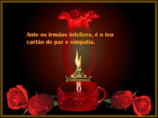 Ante os irmãos infelizes, é o teu cartão de paz e simpatia.  