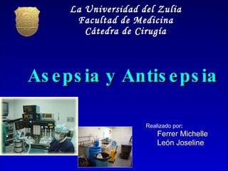 Asepsia y Antisepsia ,[object Object],[object Object],[object Object],La Universidad del Zulia Facultad de Medicina Cátedra de Cirugía 