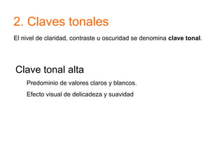 2. Claves tonales
El nivel de claridad, contraste u oscuridad se denomina clave tonal.
Clave tonal alta
Predominio de valores claros y blancos.
Efecto visual de delicadeza y suavidad
 