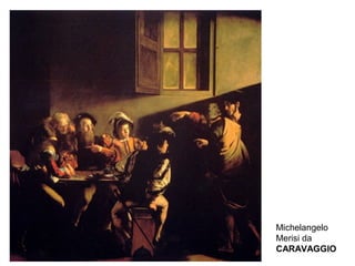 Michelangelo
Merisi da
CARAVAGGIO
 