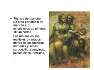 – Técnica de mancha;
Se crea por medio de
manchas, o
extensiones de pintura,
difuminados
Los materiales son
múltiples y variados
dentro de las técnicas
húmedas y secas;
carboncillo, sanguinas,
pastel, óleos, acrílicos,
…
 
