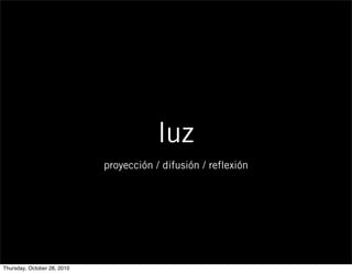 luz
proyección / difusión / reflexión
Thursday, October 28, 2010
 