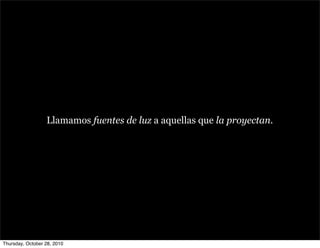 Llamamos fuentes de luz a aquellas que la proyectan.
Thursday, October 28, 2010
 