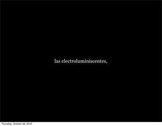 las electroluminiscentes,
Thursday, October 28, 2010
 