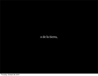 o de la tierra,
Thursday, October 28, 2010
 
