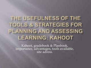 Kahoot, gradebook & Planbook,
importance, advantages, tools available,
site adress.
 