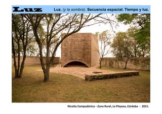 Luz. (y la sombra). Secuencia espacial. Tiempo y luz.
Nicolás Campodónico - Zona Rural, La Playosa, Córdoba - 2015.
 