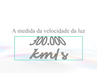 A medida da velocidade da luz300.000 km/s