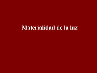 Materialidad de la luz 
 