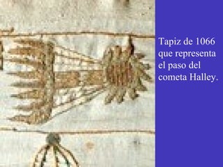 Tapiz de 1066 
que representa 
el paso del 
cometa Halley. 
 