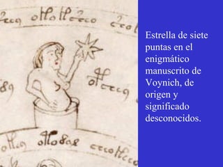 Estrella de siete 
puntas en el 
enigmático 
manuscrito de 
Voynich, de 
origen y 
significado 
desconocidos. 
 