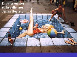 Dibujos en tiza 
en la calle, por 
Julian Beever. 
 