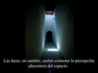 Las luces, en cambio, suelen connotar la percepción 
placentera del espacio. 
 