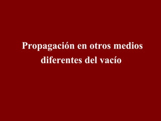 Propagación en otros medios 
diferentes del vacío 
 