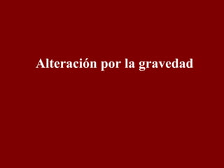 Alteración por la gravedad 
 
