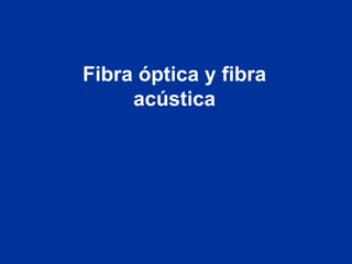 Fibra óptica y fibra 
acústica 
 