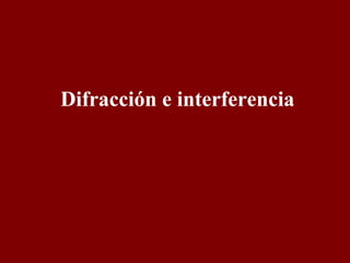 Difracción e interferencia 
 