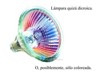 Lámpara quizá dicroica. 
O, posiblemente, sólo coloreada. 
 
