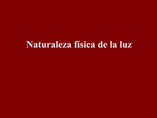 Naturaleza física de la luz 
 