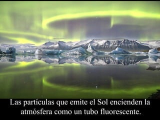 Las partículas que emite el Sol encienden la 
atmósfera como un tubo fluorescente. 
 