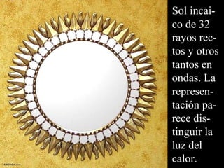 Sol incai-co 
de 32 
rayos rec-tos 
y otros 
tantos en 
ondas. La 
represen-tación 
pa-rece 
dis-tinguir 
la 
luz del 
calor. 
 